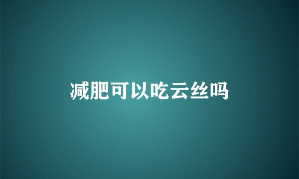 减肥可以吃云丝吗