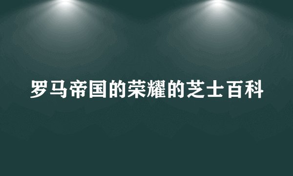 罗马帝国的荣耀的芝士百科