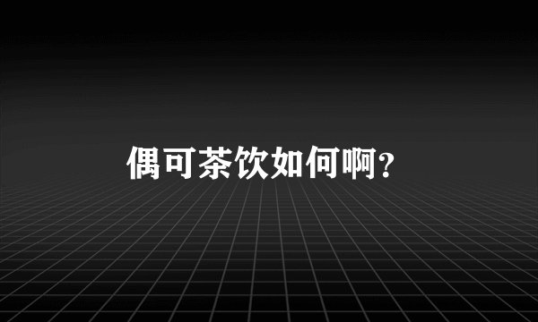 偶可茶饮如何啊?