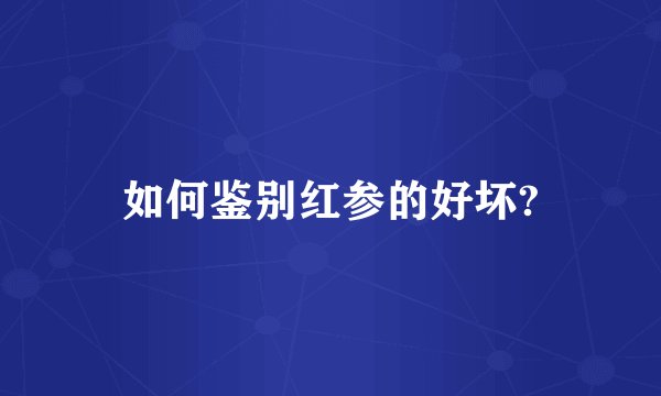 如何鉴别红参的好坏?
