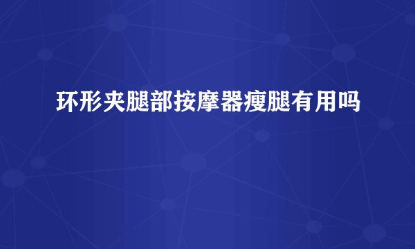 环形夹腿部按摩器瘦腿有用吗