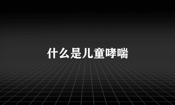 什么是儿童哮喘