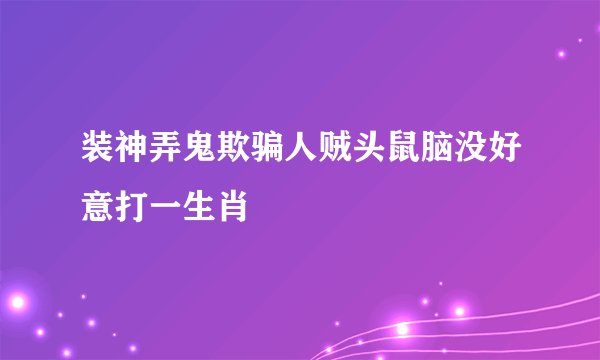 装神弄鬼欺骗人贼头鼠脑没好意打一生肖