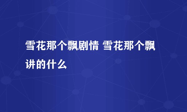 雪花那个飘剧情 雪花那个飘讲的什么