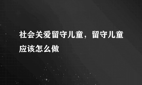 社会关爱留守儿童，留守儿童应该怎么做