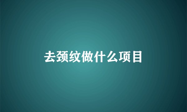 去颈纹做什么项目