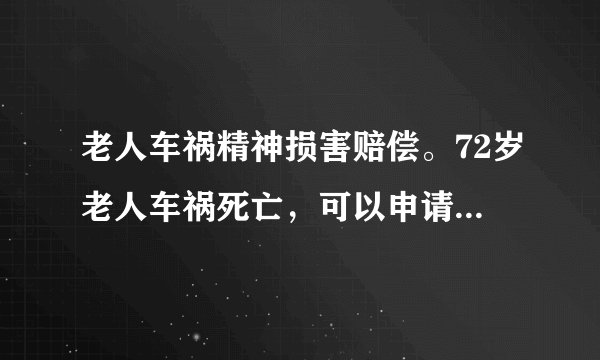 老人车祸精神损害赔偿。72岁老人车祸死亡,可以申请精神损失费吗?