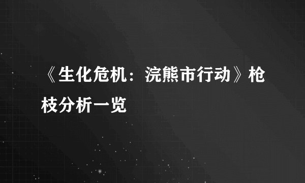 《生化危机：浣熊市行动》枪枝分析一览