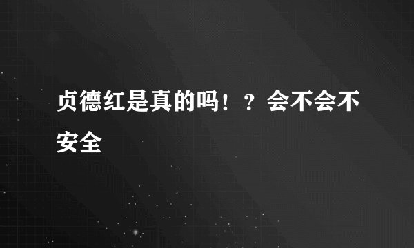 贞德红是真的吗！？会不会不安全