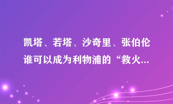 凯塔、若塔、沙奇里、张伯伦谁可以成为利物浦的“救火英雄”？