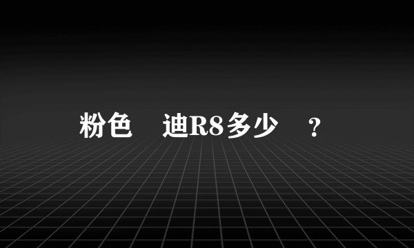 粉色奧迪R8多少錢？