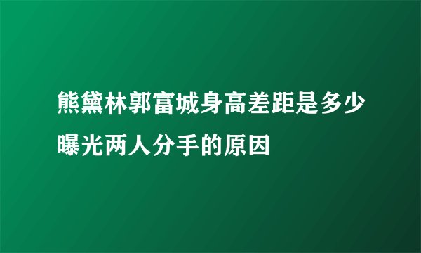 熊黛林郭富城身高差距是多少曝光两人分手的原因