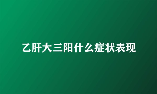 乙肝大三阳什么症状表现