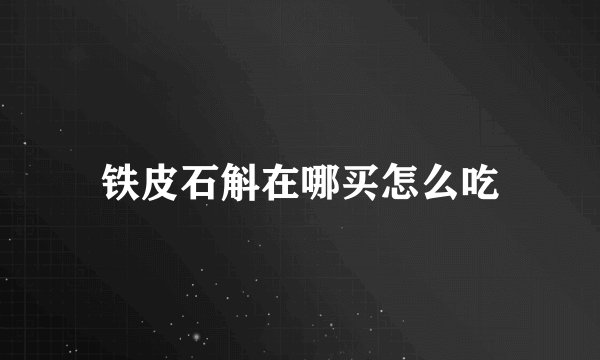 铁皮石斛在哪买怎么吃
