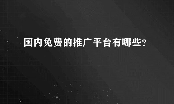 国内免费的推广平台有哪些？