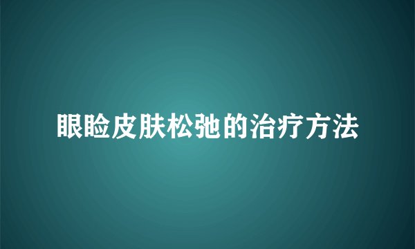 眼睑皮肤松弛的治疗方法