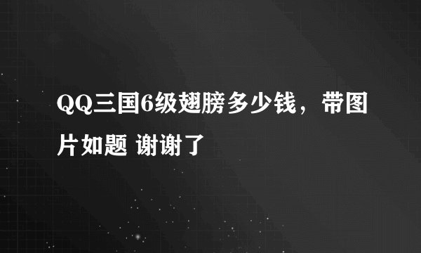 QQ三国6级翅膀多少钱，带图片如题 谢谢了