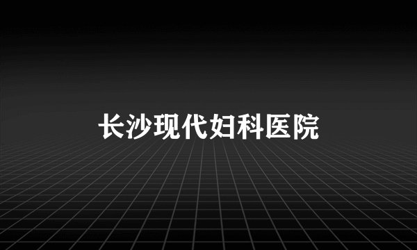 长沙现代妇科医院