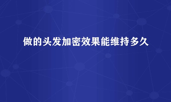做的头发加密效果能维持多久