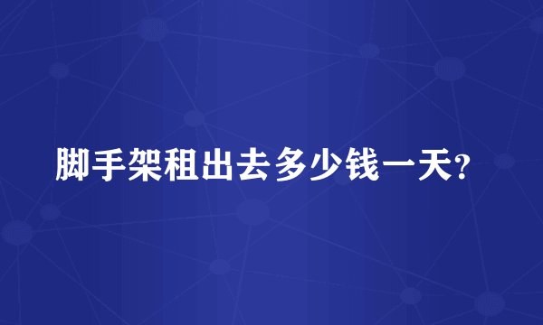 脚手架租出去多少钱一天？