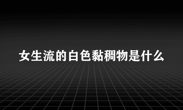女生流的白色黏稠物是什么
