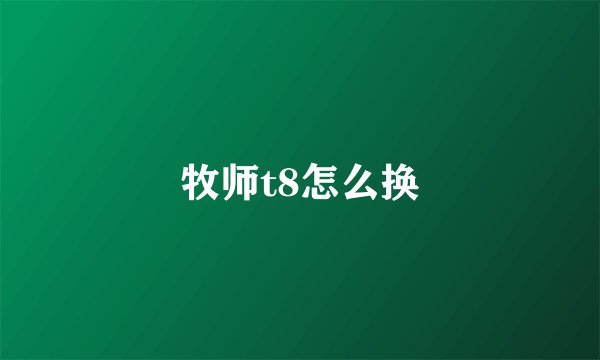牧师t8怎么换