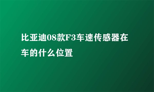 比亚迪08款F3车速传感器在车的什么位置