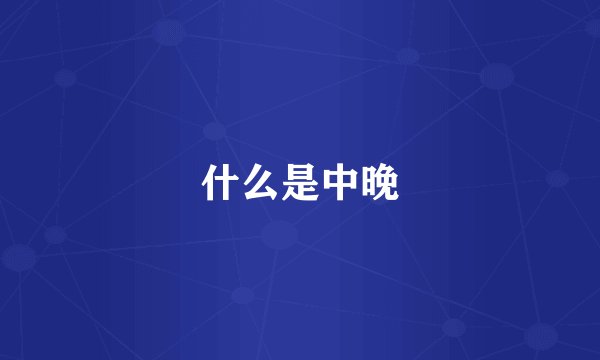 什么是中晚