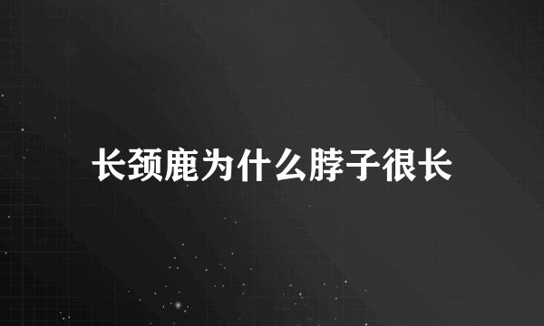 长颈鹿为什么脖子很长
