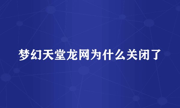 梦幻天堂龙网为什么关闭了