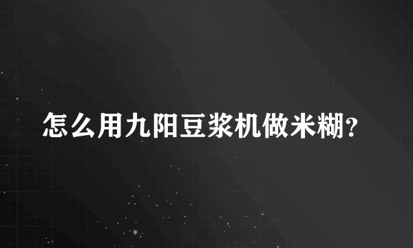 怎么用九阳豆浆机做米糊？