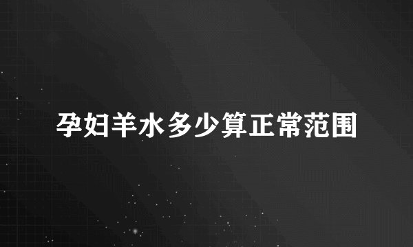 孕妇羊水多少算正常范围