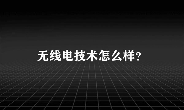 无线电技术怎么样？
