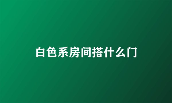 白色系房间搭什么门