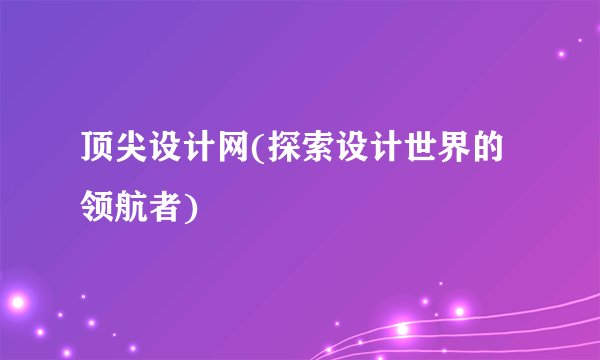 顶尖设计网(探索设计世界的领航者)