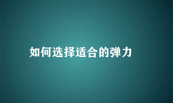 如何选择适合的弹力祙