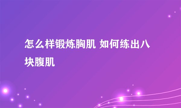 怎么样锻炼胸肌 如何练出八块腹肌