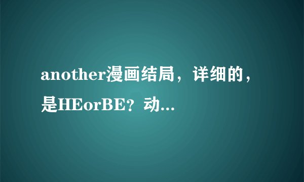 another漫画结局，详细的，是HEorBE？动漫和漫画结局有什么不同？