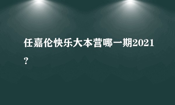 任嘉伦快乐大本营哪一期2021?