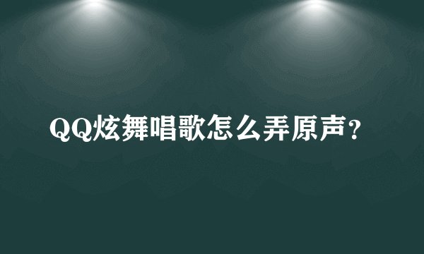 QQ炫舞唱歌怎么弄原声?
