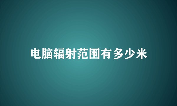 电脑辐射范围有多少米