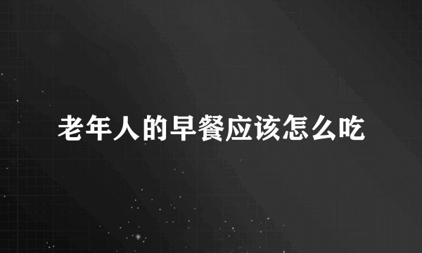 老年人的早餐应该怎么吃