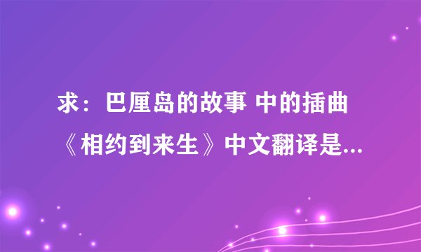 求:巴厘岛的故事 中的插曲《相约到来生》中文翻译是什么意思??