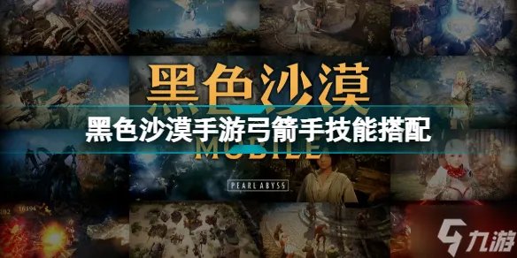 《黑色沙漠手游》弓箭手技能搭配介绍 弓箭手技能选什么