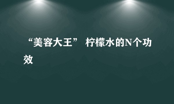 “美容大王” 柠檬水的N个功效