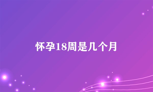 怀孕18周是几个月