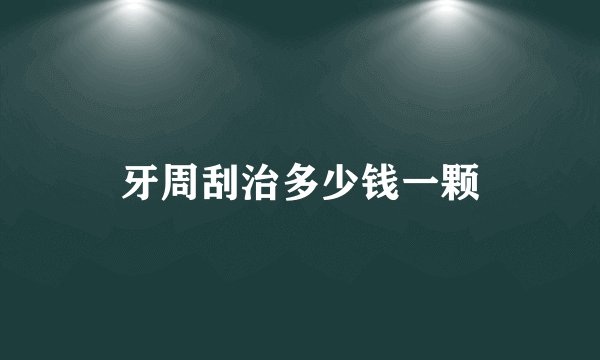牙周刮治多少钱一颗