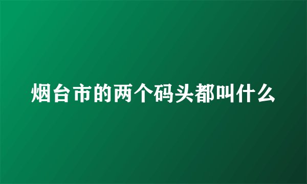 烟台市的两个码头都叫什么