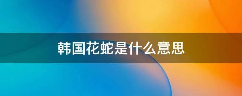 韩国花蛇是什么意思