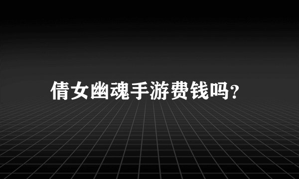 倩女幽魂手游费钱吗？